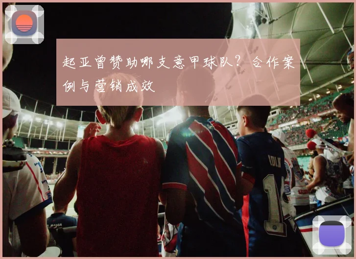 起亚曾赞助哪支意甲球队？合作案例与营销成效