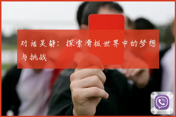 对话吴静：探索滑板世界中的梦想与挑战