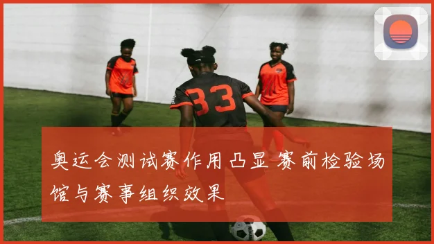 奥运会测试赛作用凸显 赛前检验场馆与赛事组织效果
