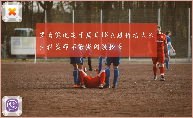 罗马德比定于周日18点进行尤文米兰科莫那不勒斯同场较量