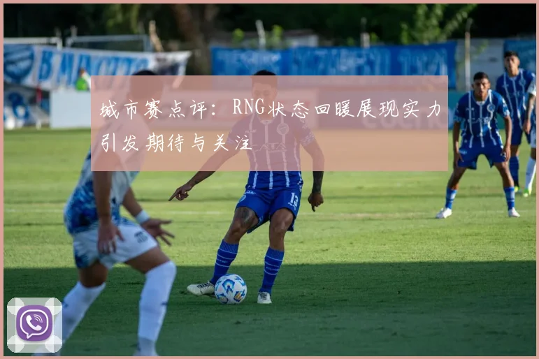 城市赛点评：RNG状态回暖展现实力引发期待与关注
