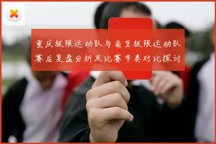 重庆极限运动队与南京极限运动队赛后复盘分析及比赛节奏对比探讨