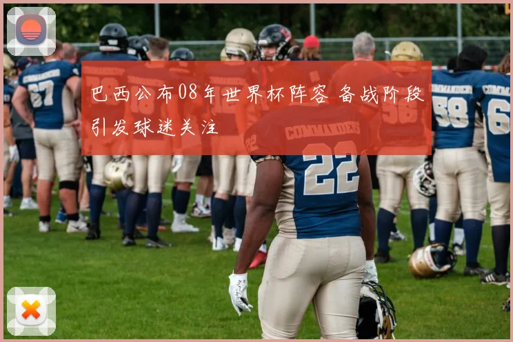 巴西公布08年世界杯阵容 备战阶段引发球迷关注