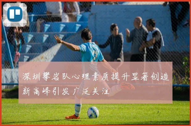 深圳攀岩队心理素质提升显著创造新高峰引发广泛关注