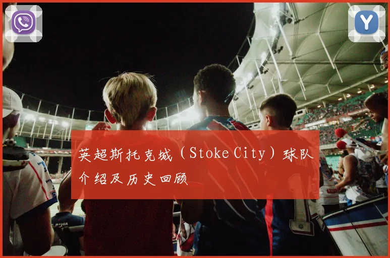 英超斯托克城（Stoke City）球队介绍及历史回顾